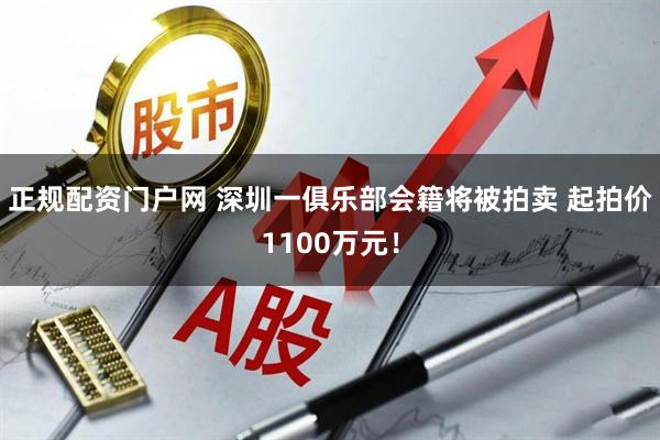 正规配资门户网 深圳一俱乐部会籍将被拍卖 起拍价1100万元！