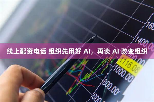 线上配资电话 组织先用好 AI，再谈 AI 改变组织