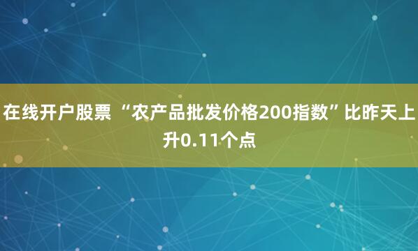 在线开户股票 “农产品批发价格200指数”比昨天上升0.11个点