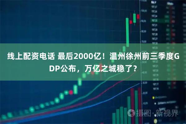 线上配资电话 最后2000亿！温州徐州前三季度GDP公布，万亿之城稳了？